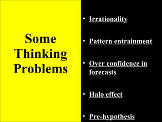 Some Thinking Problems Irrationality Pattern entrainment Over confidence in forecasts Halo effect Pre-hypothesis convergence 