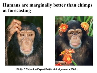 Humans are marginally better than chimps at forecasting Philip E Tetlock – Expert Political Judgement - 2005 