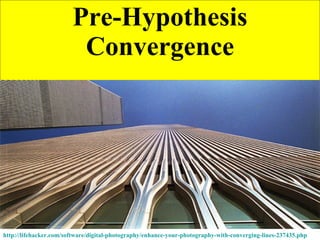 Pre-Hypothesis Convergence http://lifehacker.com/software/digital-photography/enhance-your-photography-with-converging-lines-237435.php   