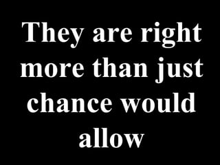 They are right more than just chance would allow 