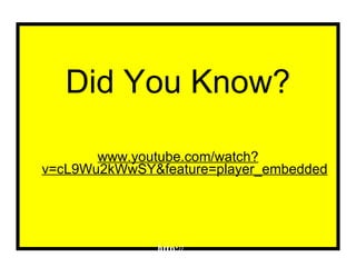 Did You Know? www.youtube.com/watch?v=cL9Wu2kWwSY&feature=player_embedded http:// 