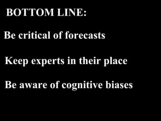 Keep experts in their place BOTTOM LINE: Be critical of forecasts Be aware of cognitive biases 
