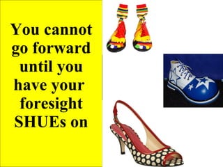 You cannot go forward until you have your  foresight SHUEs on 
