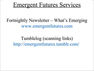 Fortnightly Newsletter – What’s Emerging www.emergentfutures.com Tumblelog (scanning links)  http://emergentfutures.tumblr.com/   Emergent Futures Services 