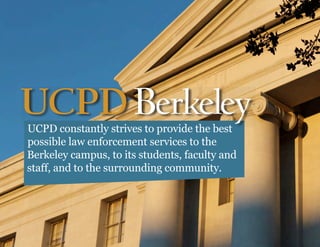 UCPD constantly strives to provide the best
possible law enforcement services to the
Berkeley campus, to its students, faculty and
staff, and to the surrounding community.
 