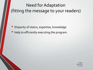 Need for Adaptation
(fitting the message to your readers)
• Disparity of status, expertise, knowledge
• Help to efficiently executing the program
Sunday,
September
29, 2019
 