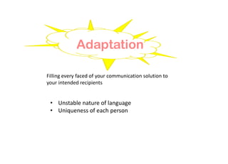 Adaptation
• Unstable nature of language
• Uniqueness of each person
Filling every faced of your communication solution to
your intended recipients
 