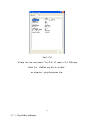 -104-
SVTH: Nguyễn Huỳnh Hướng
Hình 3.1.145
Các bước thực hiện tương tự cho Client 2. Và kết quả cho Client 2 như sau.
Trên Client1 tiến hành ping đến địa chỉ Clien2.
Và trên Client 2 ping đến địa chỉ Clien1.
 