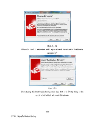 -110-
SVTH: Nguyễn Huỳnh Hướng
Hình 3.1.92
Đánh dấu vào ô "I have read and I agree with all the terms of this license
agreement"
Hình 3.2.8
Chọn đường dẫn lưu trữ của chương trình, mặc định sẽ là ổ C hệ thống (ổ đĩa
có cài hệ điều hành Microsoft Windows).
 