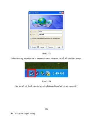 -135-
SVTH: Nguyễn Huỳnh Hướng
Hình 3.2.53
Màn hình đăng nhập hiện lên ta nhập tên User và Password cần kết nối và click Connect.
Hình 3.2.54
Sau khi kết nối thành công thì bên góc phải màn hình sẽ có kết nối mạng thứ 2
 