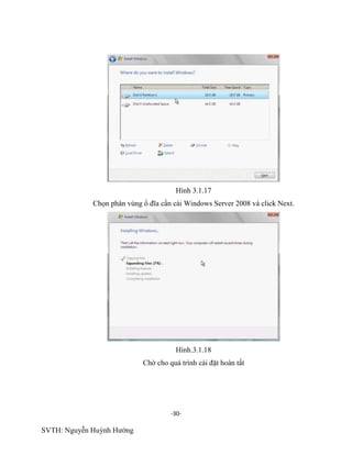 -30-
SVTH: Nguyễn Huỳnh Hướng
Hình 3.1.17
Chọn phân vùng ổ đĩa cần cài Windows Server 2008 và click Next.
Hình.3.1.18
Chờ cho quá trình cài đặt hoàn tất
 