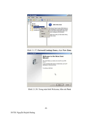 -45-
SVTH: Nguyễn Huỳnh Hướng
Hình 3.1.37: Forward Lookup Zones, chọn New Zone.
Hình 3.1.38: Trong màn hình Welcome, bấm nút Next
 
