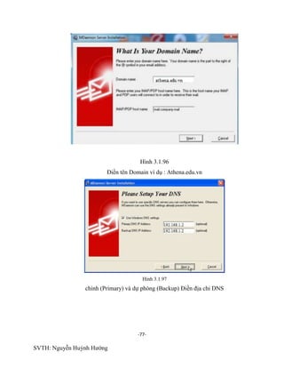 -77-
SVTH: Nguyễn Huỳnh Hướng
Hình 3.1.96
Điền tên Domain ví dụ : Athena.edu.vn
Hình 3.1.97
chính (Primary) và dự phòng (Backup) Điền địa chỉ DNS
 