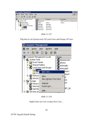 -94-
SVTH: Nguyễn Huỳnh Hướng
Hình 3.1.127
Tiếp theo ta vào System tools  Local Users and Groups  Users
Hình 3.1.128
Right Click vào User và chọn New User…
 