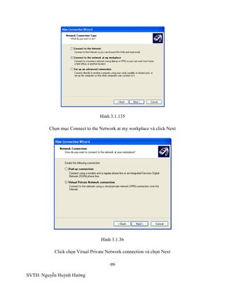 -99-
SVTH: Nguyễn Huỳnh Hướng
Hình 3.1.135
Chọn mục Connect to the Network at my workplace và click Next
Hình 3.1.36
Click chọn Virual Private Network connection và chọn Next
 