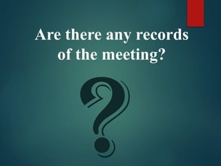 ?
Are there any records
of the meeting?
 