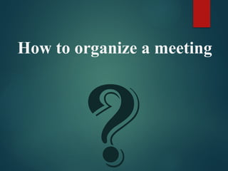 ?
How to organize a meeting
 
