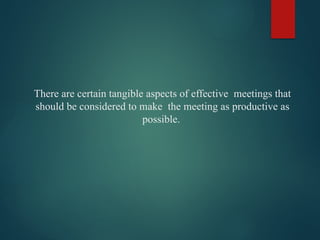 There are certain tangible aspects of effective meetings that
should be considered to make the meeting as productive as
possible.
 