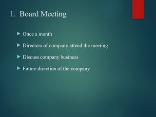 1. Board Meeting
 Once a month
 Directors of company attend the meeting
 Discuss company business
 Future direction of the company
 