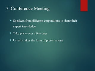 7. Conference Meeting
 Speakers from different corporations to share their
expert knowledge
 Take place over a few days
 Usually takes the form of presentations
 