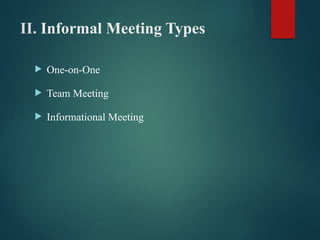 II. Informal Meeting Types
 One-on-One
 Team Meeting
 Informational Meeting
 