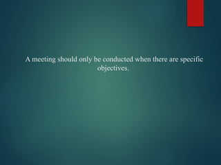 A meeting should only be conducted when there are specific
objectives.
 