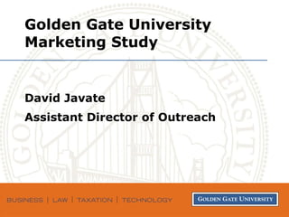 Golden Gate University Marketing Study David Javate Assistant Director of Outreach 