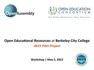 Workshop	
  |	
  May	
  5,	
  2015	
  
Open	
  Educa9onal	
  Resources	
  at	
  Berkeley	
  City	
  College	
  
2015	
  Pilot	
  Project	
  
 