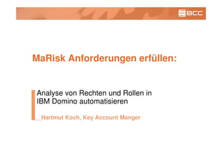 MaRisk Anforderungen erfüllen:
Analyse von Rechten und Rollen in
IBM Domino automatisieren
Hartmut Koch, Key Account Manger
 