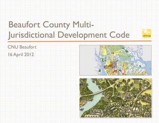 CNU Beaufort
16 April 2012
Beaufort County Multi-
Jurisdictional Development Code
1
 