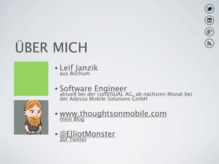 ÜBER MICH
    • Leif   Janzik
     aus Bochum

    • Software     Engineer
     aktuell bei der conVISUAL AG, ab nächsten Monat bei
     der Adesso Mobile Solutions GmbH

    • www.thoughtsonmobile.com
     mein Blog

    • @ElliotMonster
     auf Twitter
 