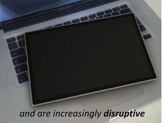 and are increasingly disruptive
