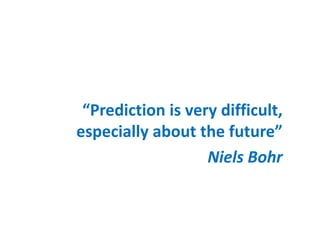“Prediction is very difficult, especially about the future” Niels Bohr