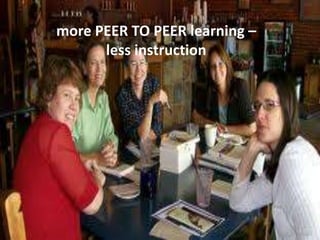 more PEER TO PEER learning – less instruction