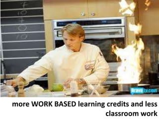 more WORK BASED learning credits and less classroom work
