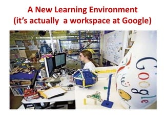 A New Learning Environment(it’s actually  a workspace at Google)