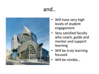 and..Will have very high levels of student engagementVery satisfied faculty who coach, guide and mentor and support learningWill be truly learning focusedWill be nimble…