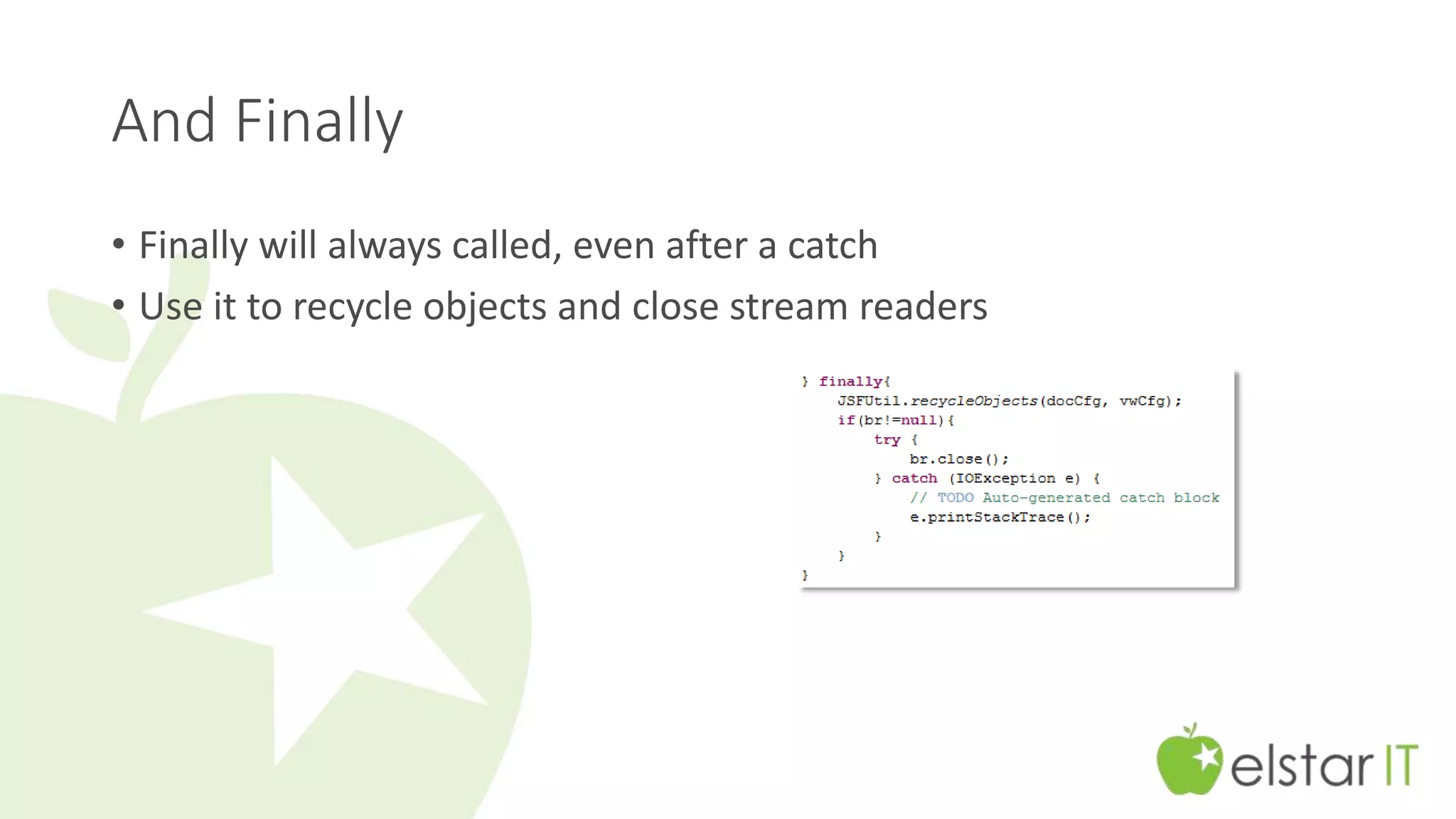 And Finally 
• Finally will always called, even after a catch 
• Use it to recycle objects and close stream readers 
 