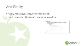 And Finally 
• Finally will always called, even after a catch 
• Use it to recycle objects and close stream readers 
 