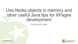 Use Notes objects in memory and 
other useful Java tips for XPages 
development 
Frank van der Linden 
 