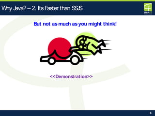 6
<<Demonstration>>
Why Java?– 2. ItsFaster than SSJS
But not asmuch asyou might think!
 