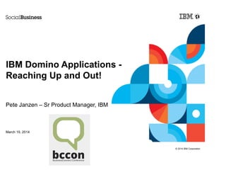 © 2014 IBM Corporation
IBM Domino Applications -
Reaching Up and Out!
Pete Janzen – Sr Product Manager, IBM
March 19, 2014
 