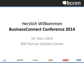Herzlich Willkommen
BusinessConnect Conference 2014
19. März 2014
IBM Partner Solution Center
 