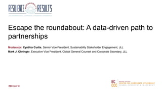 Escape the roundabout: A data-driven path to
partnerships
Moderator: Cynthia Curtis, Senior Vice President, Sustainability Stakeholder Engagement, JLL
Mark J. Ohringer, Executive Vice President, Global General Counsel and Corporate Secretary, JLL
 