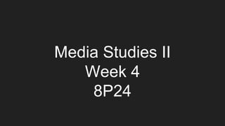 Media Studies II
Week 4
8P24
 