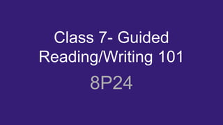 Class 7- Guided
Reading/Writing 101
8P24
 