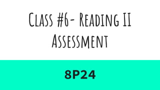 Class #6- Reading II
Assessment
8P24
 