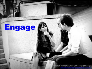Engage

cc licensed ( BY NC ND ) flickr photo by Mila Araujo @Milaspage:
http://flickr.com/photos/milaflickr/9212731125/

 