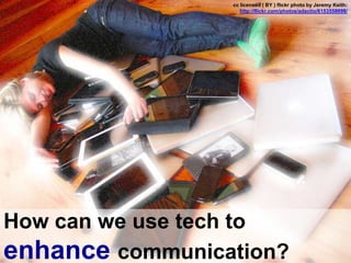 cc licensed ( BY ) flickr photo by Jeremy Keith:
http://flickr.com/photos/adactio/6153558098/

How can we use tech to
enhance communication?

 