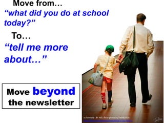 Move from…
“what did you do at school
today?”

To…

“tell me more
about…”
Move beyond
the newsletter
cc licensed ( BY ND ) flickr photo by TMAB2003:
http://flickr.com/photos/tmab2003/3773276027/

 
